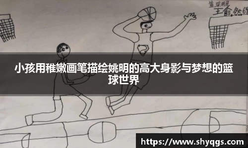 小孩用稚嫩画笔描绘姚明的高大身影与梦想的篮球世界