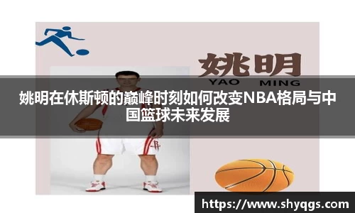 姚明在休斯顿的巅峰时刻如何改变NBA格局与中国篮球未来发展