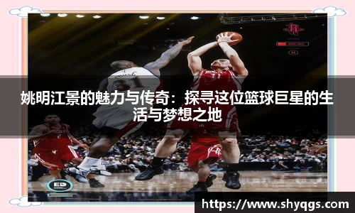 姚明江景的魅力与传奇：探寻这位篮球巨星的生活与梦想之地