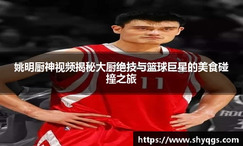姚明厨神视频揭秘大厨绝技与篮球巨星的美食碰撞之旅