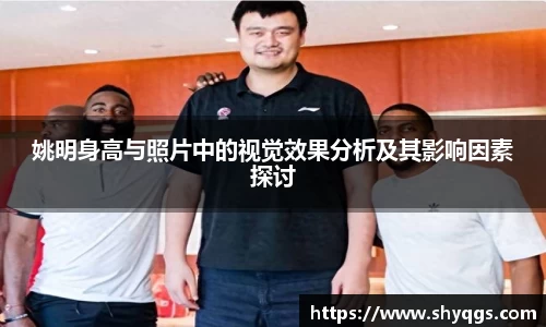姚明身高与照片中的视觉效果分析及其影响因素探讨