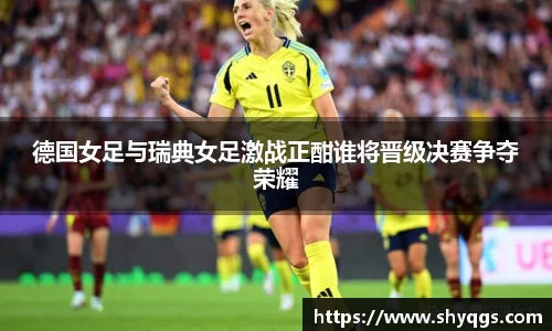 德国女足与瑞典女足激战正酣谁将晋级决赛争夺荣耀