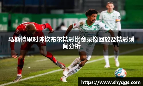 马斯特里对阵坎布尔精彩比赛录像回放及精彩瞬间分析