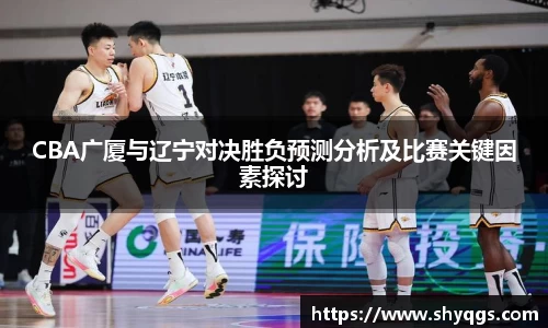 CBA广厦与辽宁对决胜负预测分析及比赛关键因素探讨