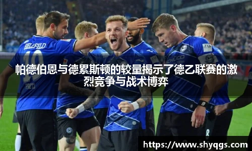 xc体育帕德伯恩与德累斯顿的较量揭示了德乙联赛的激烈竞争与战术博弈