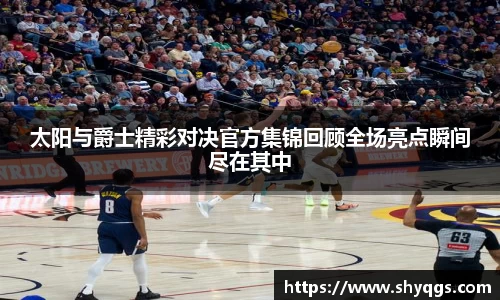 xc体育太阳与爵士精彩对决官方集锦回顾全场亮点瞬间尽在其中