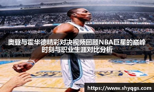 xc体育奥登与霍华德精彩对决视频回顾NBA巨星的巅峰时刻与职业生涯对比分析
