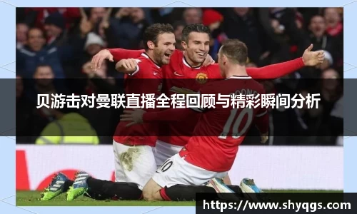 xc体育贝游击对曼联直播全程回顾与精彩瞬间分析